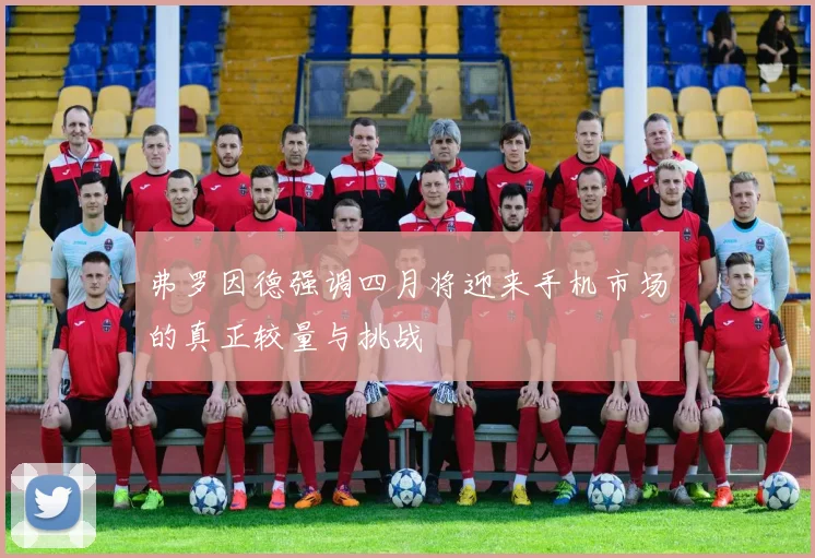 弗罗因德强调四月将迎来手机市场的真正较量与挑战