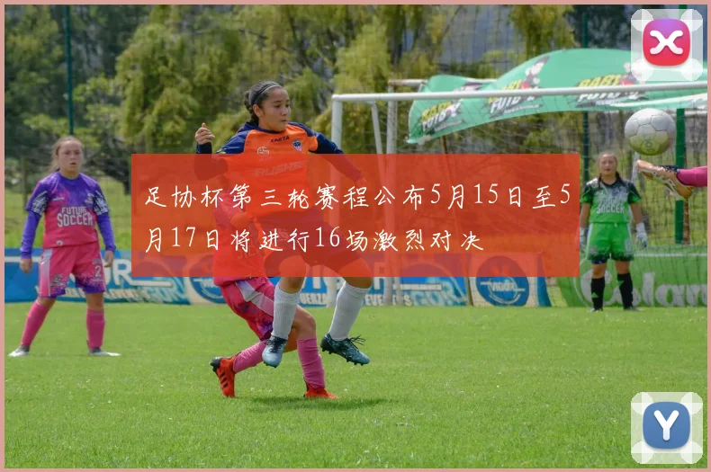 足协杯第三轮赛程公布5月15日至5月17日将进行16场激烈对决