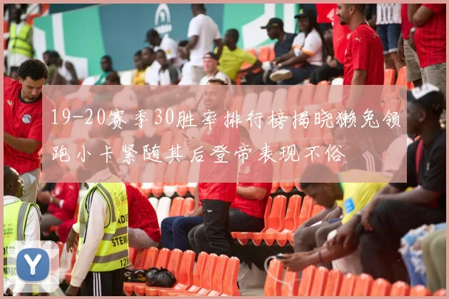 19-20赛季30胜率排行榜揭晓獭兔领跑小卡紧随其后登帝表现不俗