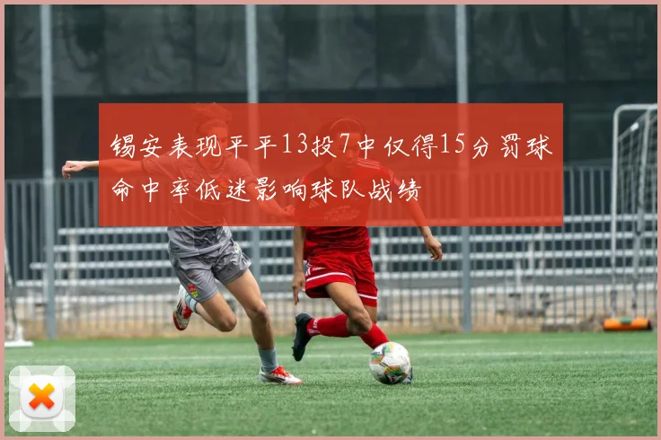 锡安表现平平13投7中仅得15分罚球命中率低迷影响球队战绩