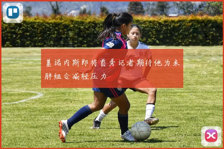基诺内斯即将首秀记者期待他为米胖组合减轻压力