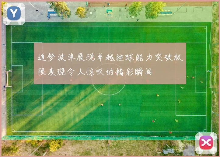 追梦波津展现卓越控球能力突破极限表现令人惊叹的精彩瞬间