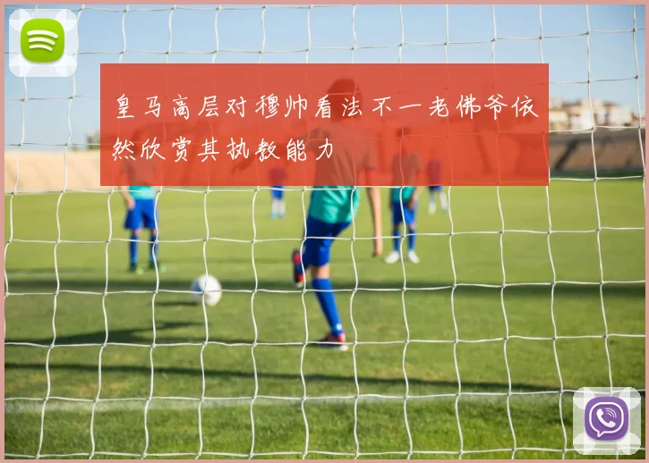 皇马高层对穆帅看法不一老佛爷依然欣赏其执教能力
