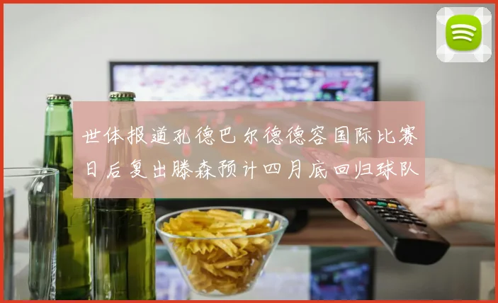 世体报道孔德巴尔德德容国际比赛日后复出滕森预计四月底回归球队