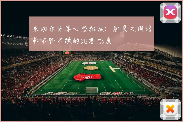 米切尔分享心态秘诀：胜负之间培养不骄不躁的比赛态度