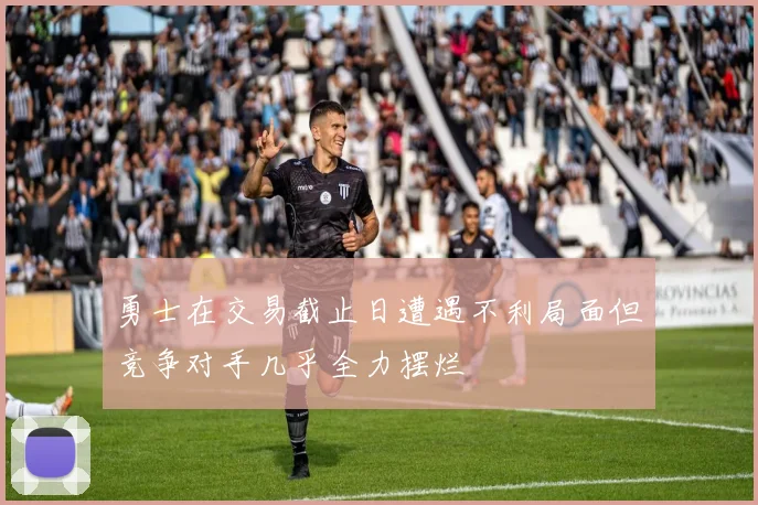 勇士在交易截止日遭遇不利局面但竞争对手几乎全力摆烂
