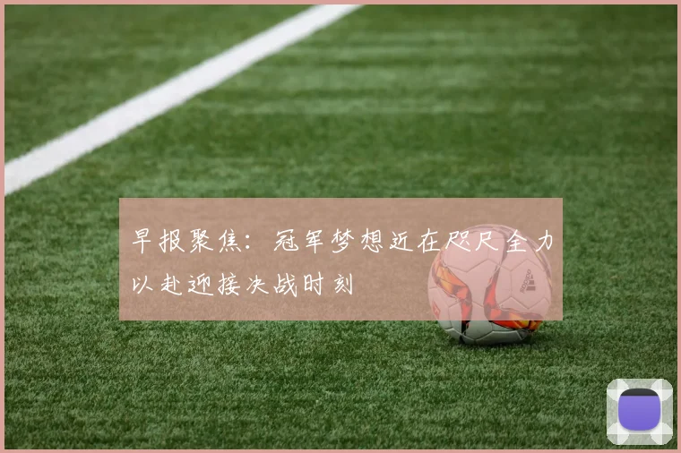 早报聚焦：冠军梦想近在咫尺全力以赴迎接决战时刻