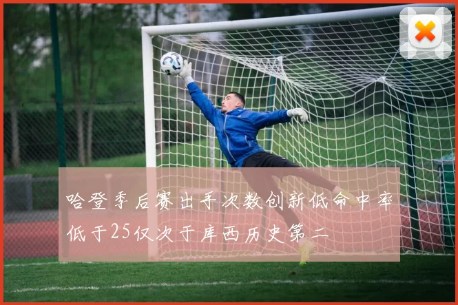 哈登季后赛出手次数创新低命中率低于25仅次于库西历史第二